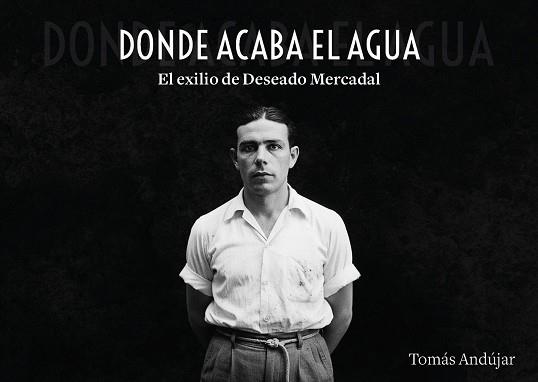 DONDE ACABA EL AGUA  EL EXILIO DE DESEADO MERCADAL | 9791388074172 | ANDUJAR, TOMAS