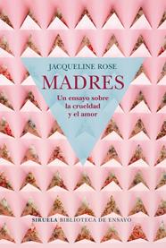 MADRES UN ENSAYO SOBRE LA CRUELDAD Y EL AMOR | 9788417454050 | ROSE, JACQUELINE