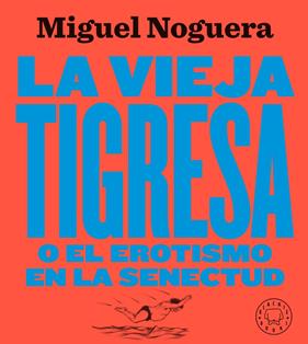 VIEJA TIGRESA O EL EROTISMO EN LA SENECTUD NUEVA EDICION EN GRAN FORMATO, LA  | 9788417552084 | NOGUERA, MIGUEL
