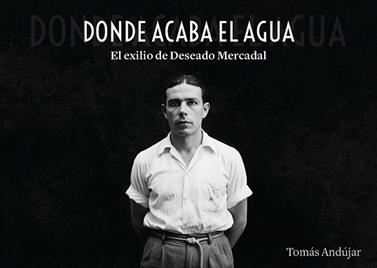 DONDE ACABA EL AGUA  EL EXILIO DE DESEADO MERCADAL | 9791388074172 | ANDUJAR, TOMAS