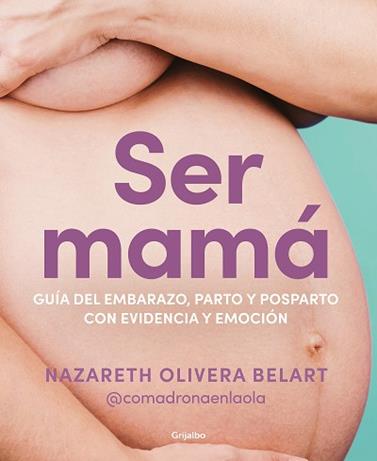 SER MAMA GUIA DE EMBARAZO, PARTO Y POSPARTO CON EVIDENCIA Y EMOCION | 9788418055607 | OLIVERA BELART (@COMADRONAENLAOLA), NAZARETH