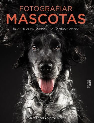 FOTOGRAFIAR MASCOTAS EL ARTE DE FOTOGRAFIAR A TU MEJOR AMIGO | 9788441540538 | FOTOPETS