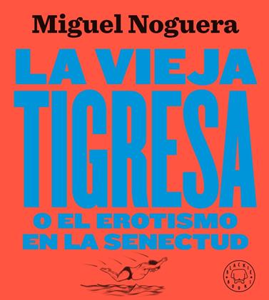 VIEJA TIGRESA O EL EROTISMO EN LA SENECTUD NUEVA EDICION EN GRAN FORMATO, LA  | 9788417552084 | NOGUERA, MIGUEL