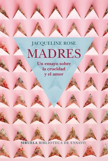 MADRES UN ENSAYO SOBRE LA CRUELDAD Y EL AMOR | 9788417454050 | ROSE, JACQUELINE